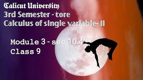 CU - 3rd semester (core) - Calculus of single variable - Module 3 - sec 10.4 - class 9