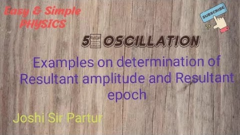 5.OSCILLATION. EXAMPLES ON RESULTANT AMPLITUDE & RESULTANT EPOCH OF TWO S.H.M.