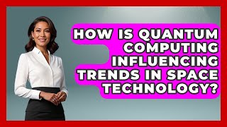 How Is Quantum Computing Influencing Trends in Space Technology - Space Tech Insider