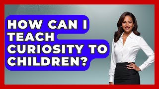 How Can I Teach Curiosity To Children? - The Personal Growth Path