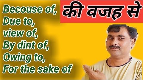 Becouse of, view of, Owing to, By dint to, की वजह से  For the shake of Due to,