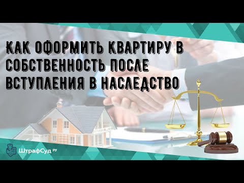 Как оформить квартиру в собственность после вступления в наследство