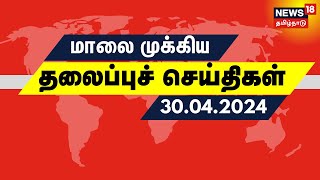 மாலை தலைப்புச் செய்திகள் - 30 April 2024 | Today Headlines | News18 Tamil Nadu