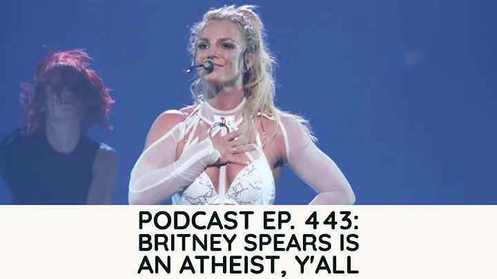 Podcast Ep. 443: Britney Spears is an Atheist, Y'all