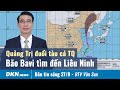 Bản tin sáng 27/8: Quảng Trị đuổi tàu cá Trung Quốc; Bão Ba Vì tìm đến Liêu Ninh