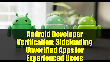 Android Developer Verification: Sideloading Unverified Apps for Experienced Users