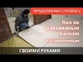 Два варианта пола + шумоизоляция по деревянным балкам. Отделка дома ч.6