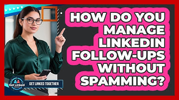 How Do You Manage LinkedIn Follow-ups Without Spamming? - Get Linked Together