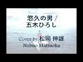 悠久の男  / 五木ひろし - Cover by 松岡 伸雄 Nobuo Matsuoka