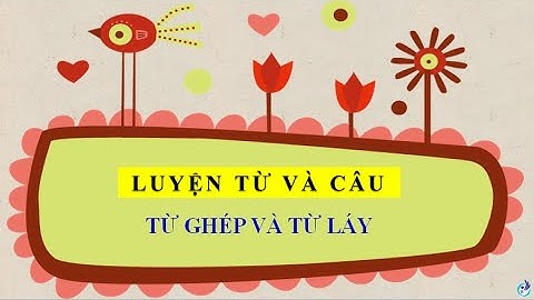 Bài giảng lớp 4: Luyện từ và câu Từ ghép và từ láy (Tuần 4)