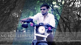 AAJ ROH LEHN DE  -  NITISH KALRA | NOKASHI MUSIC | 2016 | Single Release | Official Video