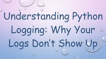 Understanding Python Logging: Why Your Logs Don’t Show Up