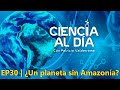 EP30 | ¿Un planeta sin Amazonía? | #CienciaAlDía