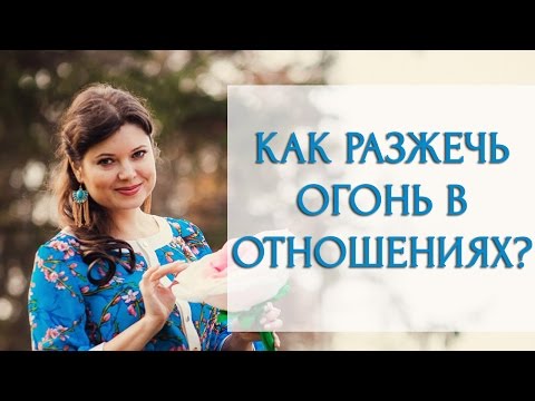 Как разжечь огонь в отношениях? [Светлана Нагородная]