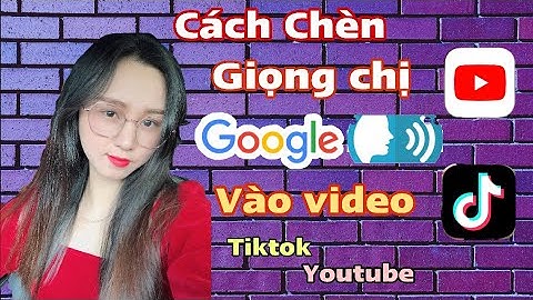 Cách Chèn Giọng Chị Google Vào Clip Tiktok, Youtube Đơn Giản, Cực Dể Và Âm Thanh Siêu Rõ