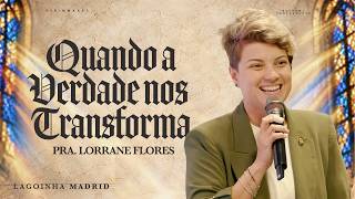 QUANDO A VERDADE NOS TRANSFORMA - PRA LORRANE FLORES | LAGOINHA MADRID