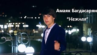 Смотреть Амаяк Багдасарян - Нежная (NEW 2015) Видеоклип!