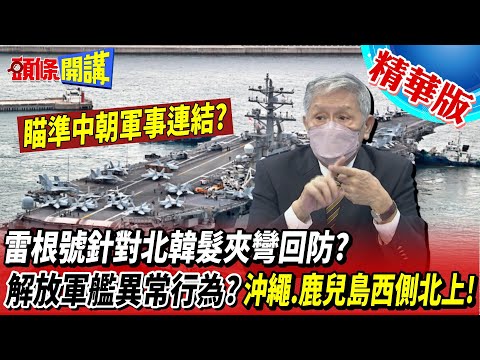 【頭條開講】雷根號針對北韓髮夾彎回防? 瞄準中朝軍事連結? 解放軍艦異常行為? 時機好巧? 沖繩 鹿兒島西側北上! 日警戒分析其目的! 20221005 @頭條開講