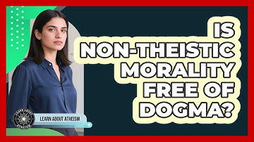 Is Non-Theistic Morality Free Of Dogma?