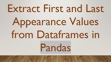 Extract First and Last Appearance Values from Dataframes in Pandas