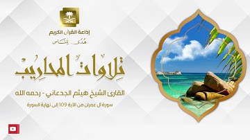 القارئ الشيخ هيثم الجدعاني ( رحمه الله ) سورة آل عمران من الآية 109 إلى نهاية السورة