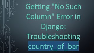Getting "No Such Column" Error in Django: Troubleshooting country_of_bar