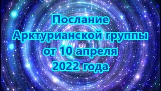 Послание Арктурианской группы  от 10 апреля 2022 года