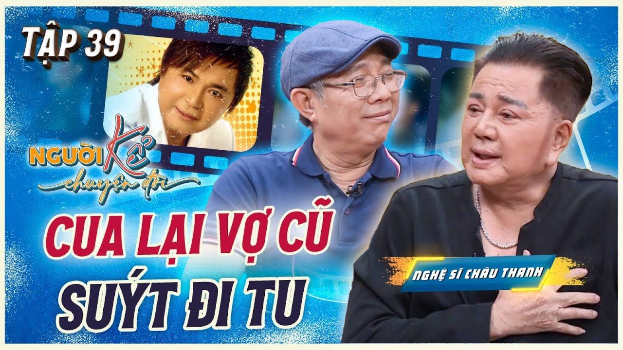 Người Kể Chuyện Đời 39 | Nghệ sĩ Châu Thanh nối lại tình xưa với vợ cũ sau 10 năm chia tay