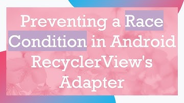 Preventing a Race Condition in Android RecyclerView