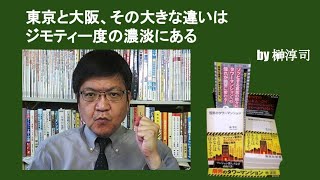 東京と大阪、その大きな違いはジモティー度の濃淡にある　by榊淳司