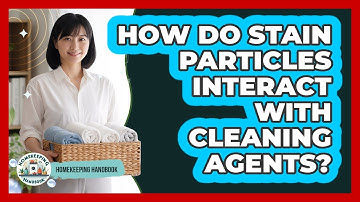 How Do Stain Particles Interact With Cleaning Agents? - Homekeeping Handbook