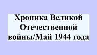 Хроника Великой Отечественной войны/Май 1944 года Хроника Великой Отечественной войны/Май 1944 года