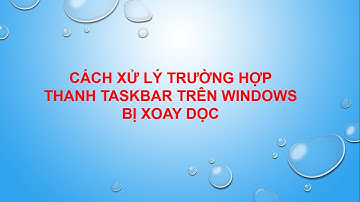 Cách xử lý Trường hợp Thanh Taskbar trên Windows bị xoay dọc hoặc bị di chuyển sang vị trí khác