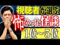 【総集編】視聴者投票により決定した怖かった怪談ベスト10!今回は1位〜5位!しっかり浴びてください、、、