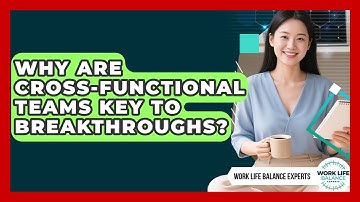 Why Are Cross-Functional Teams Key To Breakthroughs? - Work Life Balance Experts