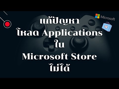 แก้ปัญหาโหลด Applications ไม่ได้บน Microsoft Store / Windows 10