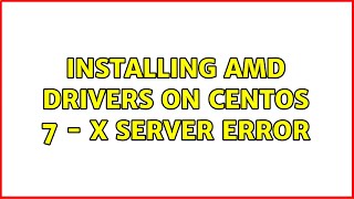 Installing AMD Drivers on CentOS 7 - X Server Error