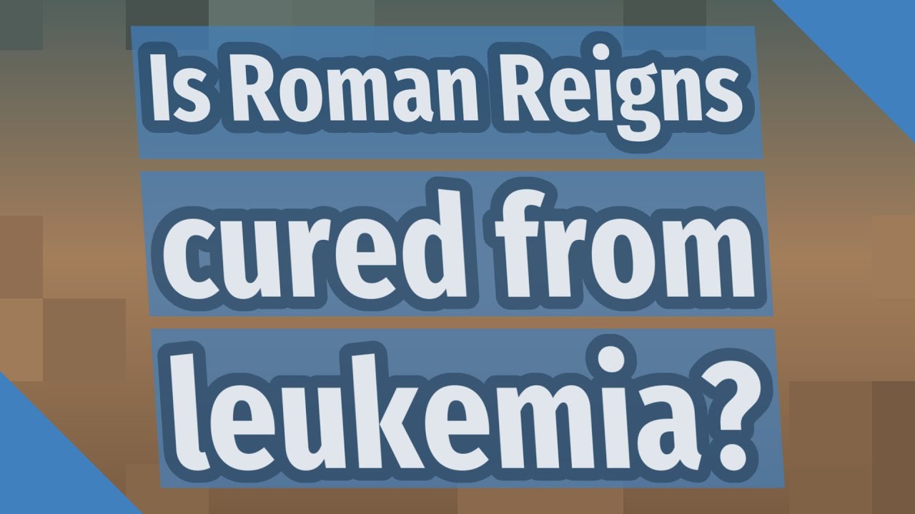 Is Roman Reigns cured from leukemia?