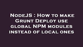 Famous NodeJS : How to make Grunt Deploy use global NPM modules instead of local ones Wealth