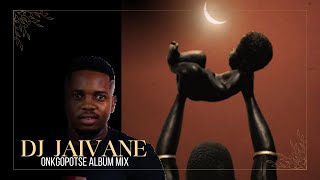 DJ JAIVANE - ONKGOPOTSE ALBUM MIX | PART 1