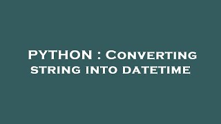PYTHON : Converting string into datetime