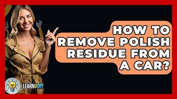 How To Remove Polish Residue From A Car? - LearnToDIY360.com