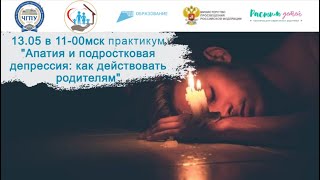 13.05.2024 открытый практикум "Апатия и подростковая депрессия: как действовать родителя