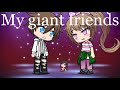 My giant friends - part 1 Gacha life