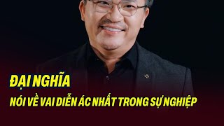 Đại Nghĩa nói về vai diễn ác nhất trong sự nghiệp