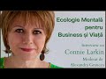 Ecologie Mentala pentru Business și Viață - Interview cu Connie Larkin moderat de Alexandra Grancea