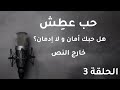 هل حبك أمان و لا إدمان حب عط ش خارج النص 3
