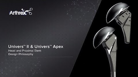 Univers™ II & Univers™ Apex - Head and Proximal Stem Design Philosophy