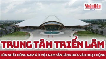 Trung tâm triển lãm lớn nhất Đông Nam Á ở Việt Nam sẵn sàng đưa vào hoạt động | Báo Nhân Dân