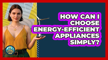 How Can I Choose Energy-efficient Appliances Simply? - Your Utilities Hub